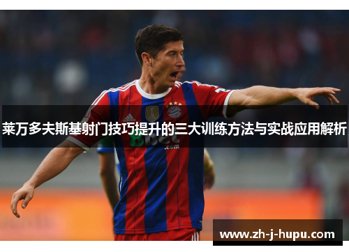 莱万多夫斯基射门技巧提升的三大训练方法与实战应用解析 莱万多夫斯基射门技巧提升的三大训练方法与实战应用解析