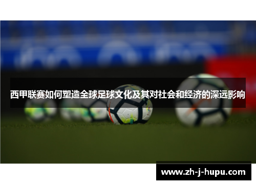 西甲联赛如何塑造全球足球文化及其对社会和经济的深远影响
