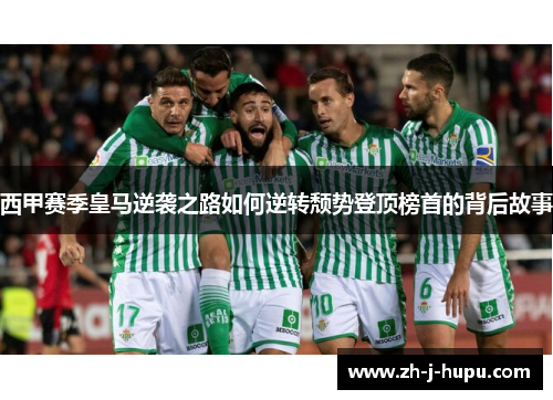西甲赛季皇马逆袭之路如何逆转颓势登顶榜首的背后故事