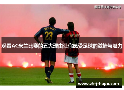 观看AC米兰比赛的五大理由让你感受足球的激情与魅力