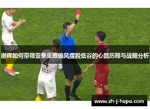 谢晖如何带领亚泰重振雄风摆脱低谷的心路历程与战略分析 谢晖如何带领亚泰重振雄风摆脱低谷的心路历程与战略分析