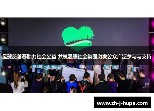 足球慈善赛助力社会公益 共筑温暖社会氛围激发公众广泛参与与支持