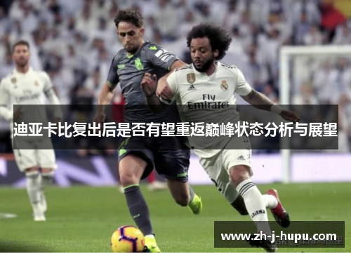 迪亚卡比复出后是否有望重返巅峰状态分析与展望