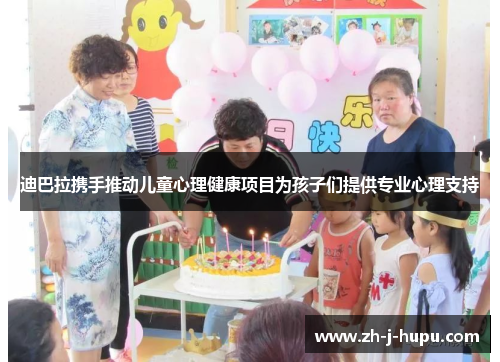 迪巴拉携手推动儿童心理健康项目为孩子们提供专业心理支持 迪巴拉携手推动儿童心理健康项目为孩子们提供专业心理支持