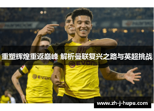 重塑辉煌重返巅峰 解析曼联复兴之路与英超挑战