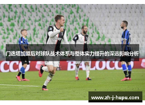 门迭塔加盟后对球队战术体系与整体实力提升的深远影响分析 门迭塔加盟后对球队战术体系与整体实力提升的深远影响分析