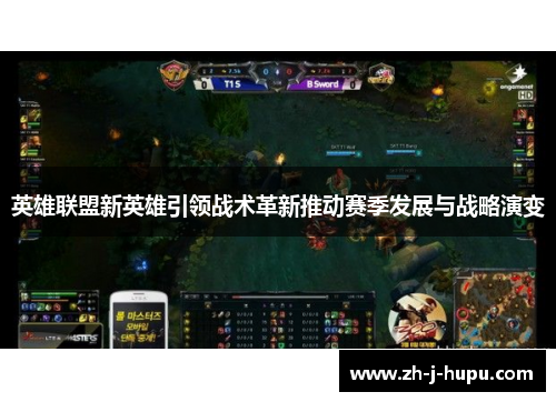 英雄联盟新英雄引领战术革新推动赛季发展与战略演变 英雄联盟新英雄引领战术革新推动赛季发展与战略演变