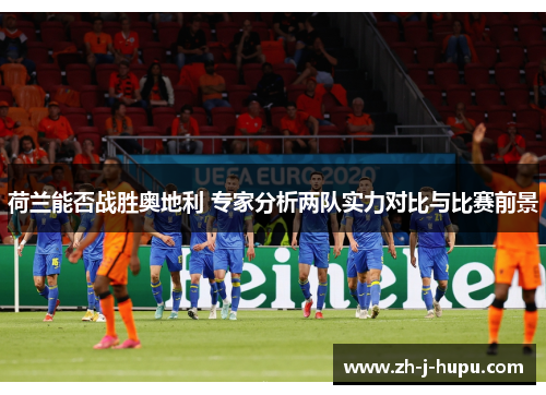 荷兰能否战胜奥地利 专家分析两队实力对比与比赛前景