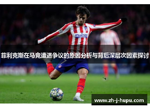 菲利克斯在马竞遭遇争议的原因分析与背后深层次因素探讨