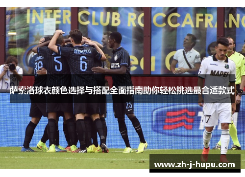 萨索洛球衣颜色选择与搭配全面指南助你轻松挑选最合适款式 萨索洛球衣颜色选择与搭配全面指南助你轻松挑选最合适款式