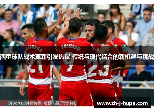 西甲球队战术革新引发热议 传统与现代结合的新机遇与挑战 西甲球队战术革新引发热议 传统与现代结合的新机遇与挑战