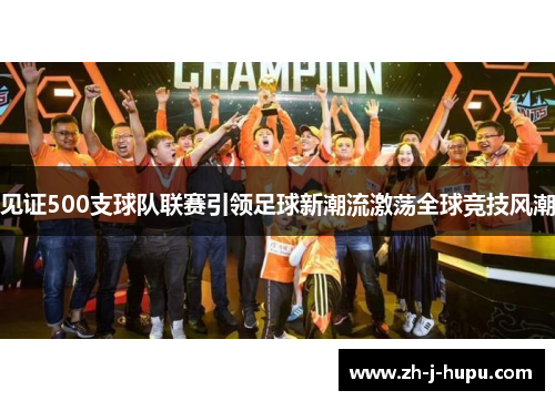 见证500支球队联赛引领足球新潮流激荡全球竞技风潮 见证500支球队联赛引领足球新潮流激荡全球竞技风潮