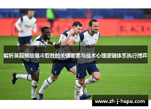 解析英超弱旅爆冷取胜的关键要素与战术心理逻辑体系执行博弈 解析英超弱旅爆冷取胜的关键要素与战术心理逻辑体系执行博弈