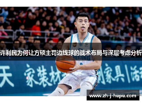 许利民为何让方硕主罚边线球的战术布局与深层考虑分析