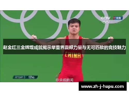 赵金红三金辉煌成就揭示举重界震撼力量与无可匹敌的竞技魅力