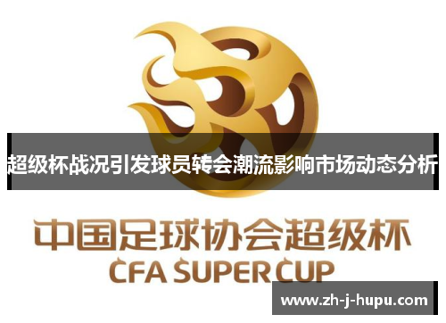 超级杯战况引发球员转会潮流影响市场动态分析 超级杯战况引发球员转会潮流影响市场动态分析