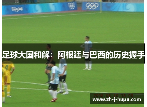 足球大国和解：阿根廷与巴西的历史握手