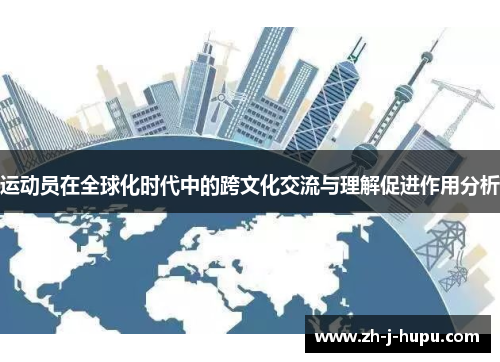 运动员在全球化时代中的跨文化交流与理解促进作用分析 运动员在全球化时代中的跨文化交流与理解促进作用分析
