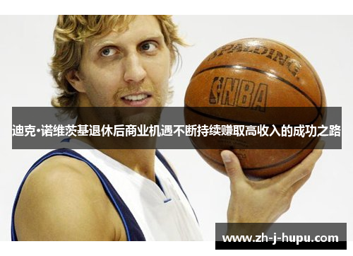 迪克·诺维茨基退休后商业机遇不断持续赚取高收入的成功之路 迪克·诺维茨基退休后商业机遇不断持续赚取高收入的成功之路