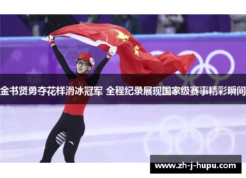 金书贤勇夺花样滑冰冠军 全程纪录展现国家级赛事精彩瞬间 金书贤勇夺花样滑冰冠军 全程纪录展现国家级赛事精彩瞬间