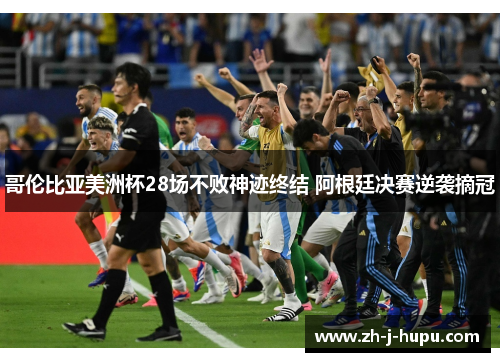 哥伦比亚美洲杯28场不败神迹终结 阿根廷决赛逆袭摘冠