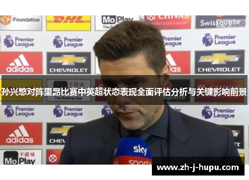 孙兴慜对阵里昂比赛中英超状态表现全面评估分析与关键影响前景 孙兴慜对阵里昂比赛中英超状态表现全面评估分析与关键影响前景