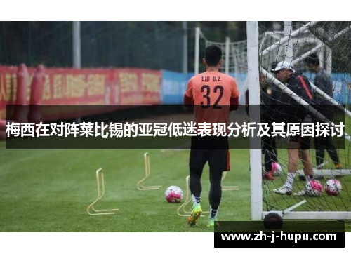 梅西在对阵莱比锡的亚冠低迷表现分析及其原因探讨 梅西在对阵莱比锡的亚冠低迷表现分析及其原因探讨