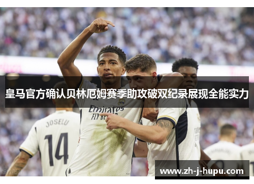 皇马官方确认贝林厄姆赛季助攻破双纪录展现全能实力 皇马官方确认贝林厄姆赛季助攻破双纪录展现全能实力