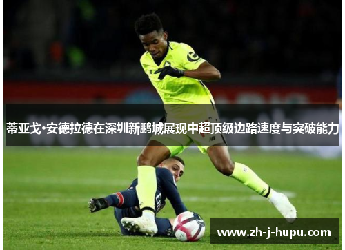 蒂亚戈·安德拉德在深圳新鹏城展现中超顶级边路速度与突破能力