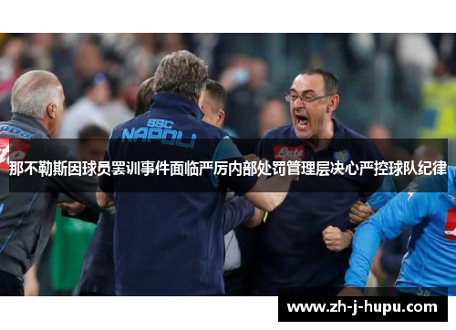 那不勒斯因球员罢训事件面临严厉内部处罚管理层决心严控球队纪律 那不勒斯因球员罢训事件面临严厉内部处罚管理层决心严控球队纪律