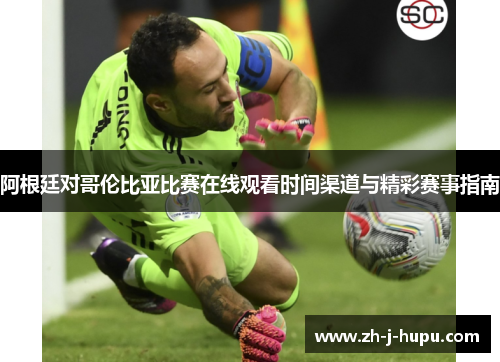 阿根廷对哥伦比亚比赛在线观看时间渠道与精彩赛事指南 阿根廷对哥伦比亚比赛在线观看时间渠道与精彩赛事指南