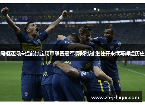 阿根廷河床提前锁定阿甲联赛冠军精彩时刻 继往开来续写辉煌历史