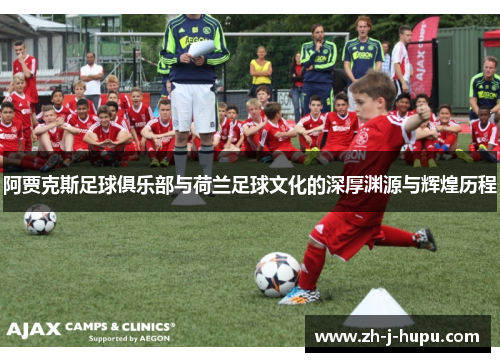 阿贾克斯足球俱乐部与荷兰足球文化的深厚渊源与辉煌历程