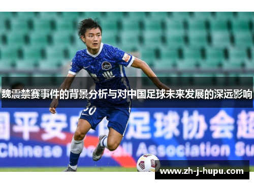 魏震禁赛事件的背景分析与对中国足球未来发展的深远影响