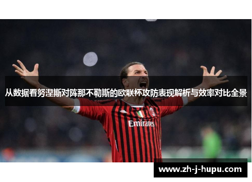从数据看努涅斯对阵那不勒斯的欧联杯攻防表现解析与效率对比全景