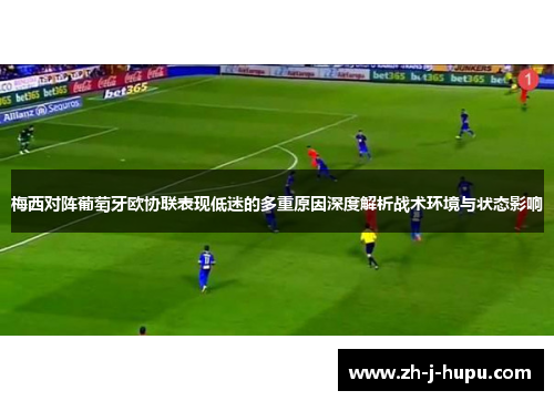 梅西对阵葡萄牙欧协联表现低迷的多重原因深度解析战术环境与状态影响 梅西对阵葡萄牙欧协联表现低迷的多重原因深度解析战术环境与状态影响