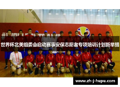 世界杯北美组委会启动赛事安保志愿者专项培训计划新举措