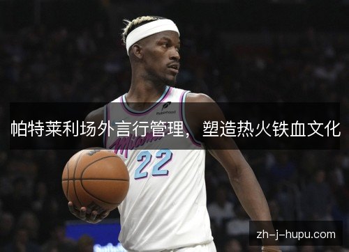 帕特莱利场外言行管理,塑造热火铁血文化 帕特莱利场外言行管理,塑造热火铁血文化